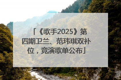 《歌手2025》第四期卫兰、范玮琪双补位，竞演歌单公布