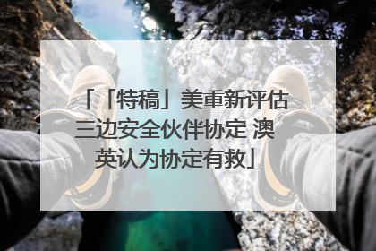 「特稿」美重新评估三边安全伙伴协定 澳英认为协定有救