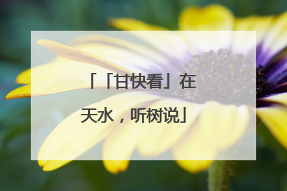 「甘快看」在天水，听树说