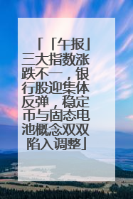 「午报」三大指数涨跌不一，银行股迎集体反弹，稳定币与固态电池概念双双陷入调整