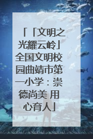 「文明之光耀云岭」全国文明校园曲靖市第一小学：崇德尚美 用心育人