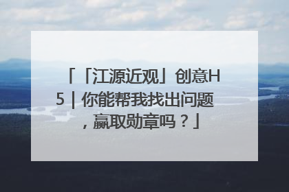 「江源近观」创意H5｜你能帮我找出问题，赢取勋章吗？