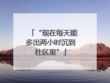 “现在每天能多出两小时沉到社区里”