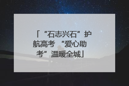 “石志兴石”护航高考 “爱心助考”温暖全城