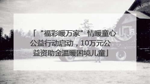 “福彩暖万家”情暖童心公益行动启动，10万元公益资助金温暖困境儿童