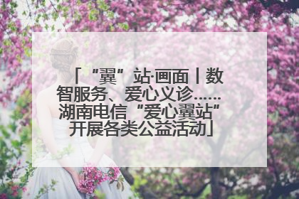 “翼”站·画面丨数智服务、爱心义诊……湖南电信“爱心翼站” 开展各类公益活动
