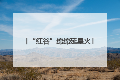“红谷”绵绵延星火