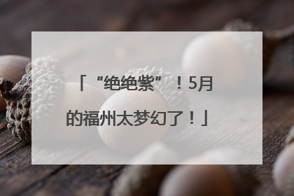 “绝绝紫”！5月的福州太梦幻了！