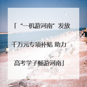 “一机游河南”发放千万元专项补贴 助力高考学子畅游河南