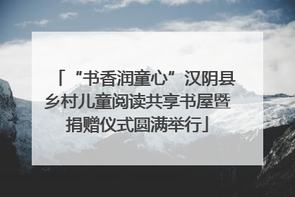 “书香润童心”汉阴县乡村儿童阅读共享书屋暨捐赠仪式圆满举行