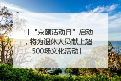 “京颐活动月”启动，将为退休人员献上超500场文化活动
