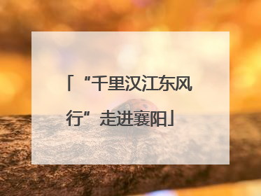 “千里汉江东风行”走进襄阳