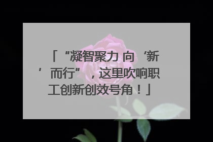 “凝智聚力 向‘新’而行”，这里吹响职工创新创效号角！