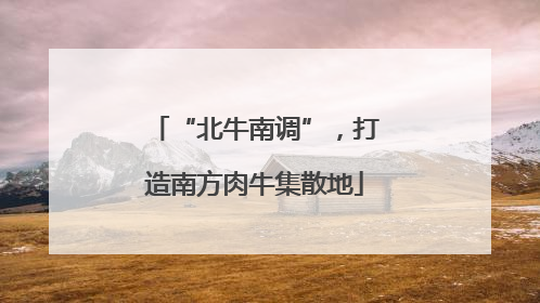 “北牛南调”，打造南方肉牛集散地