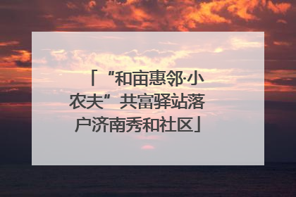 “和亩惠邻·小农夫”共富驿站落户济南秀和社区