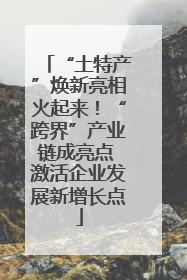 “土特产”焕新亮相火起来！“跨界”产业链成亮点 激活企业发展新增长点