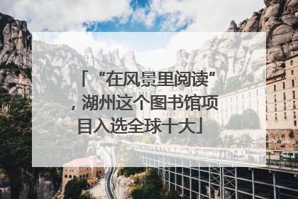 “在风景里阅读”，湖州这个图书馆项目入选全球十大