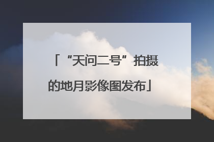 “天问二号”拍摄的地月影像图发布