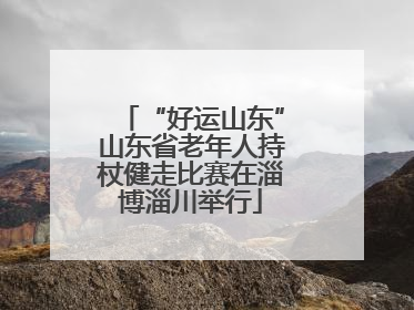 “好运山东”山东省老年人持杖健走比赛在淄博淄川举行