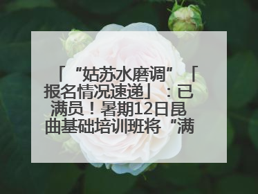 “姑苏水磨调”「报名情况速递」：已满员！暑期12日昆曲基础培训班将“满员启航”