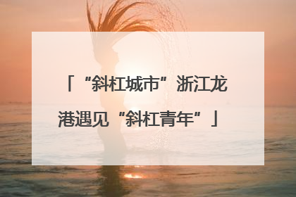 “斜杠城市”浙江龙港遇见“斜杠青年”