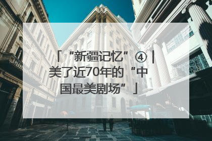 “新疆记忆”④｜美了近70年的“中国最美剧场”