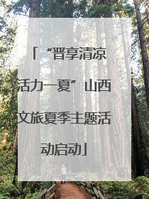 “晋享清凉 活力一夏”山西文旅夏季主题活动启动