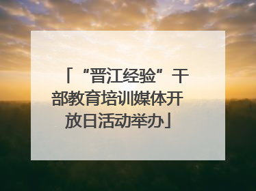 “晋江经验”干部教育培训媒体开放日活动举办