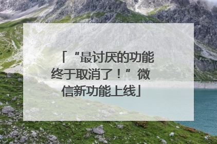 “最讨厌的功能终于取消了！”微信新功能上线