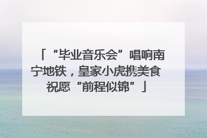 “毕业音乐会”唱响南宁地铁，皇家小虎携美食祝愿“前程似锦”