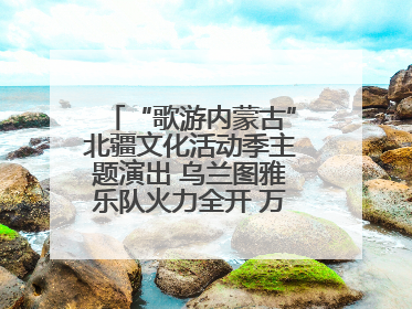 “歌游内蒙古”北疆文化活动季主题演出 乌兰图雅乐队火力全开 万人合唱嗨翻全场
