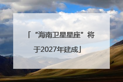 “海南卫星星座”将于2027年建成