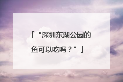 “深圳东湖公园的鱼可以吃吗？”