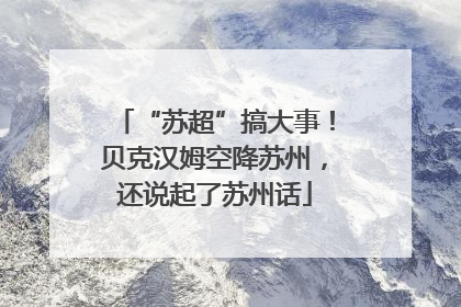 “苏超”搞大事！贝克汉姆空降苏州，还说起了苏州话