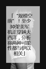 “规模空前”！至少30架美军机正穿越大西洋，分析称两种可能性都与伊以相关