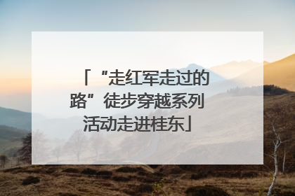 “走红军走过的路”徒步穿越系列活动走进桂东
