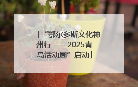 “鄂尔多斯文化神州行——2025青岛活动周”启动
