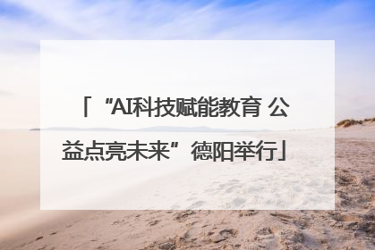 “AI科技赋能教育 公益点亮未来”德阳举行