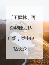 王健林，再卖48座万达广场，其中包括长沙