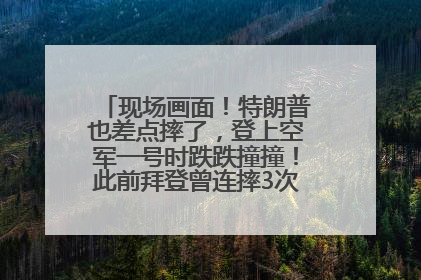 现场画面！特朗普也差点摔了，登上空军一号时跌跌撞撞！此前拜登曾连摔3次，被特朗普嘲讽