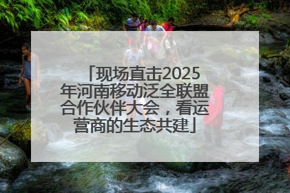 现场直击2025年河南移动泛全联盟合作伙伴大会，看运营商的生态共建