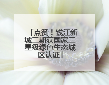 点赞！钱江新城二期获国家三星级绿色生态城区认证