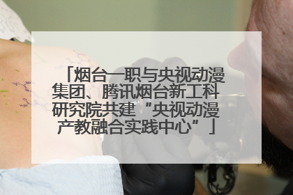 烟台一职与央视动漫集团、腾讯烟台新工科研究院共建“央视动漫产教融合实践中心”