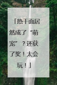 热干面居然成了“萌宠”？还获了奖！太会玩！