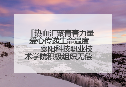 热血汇聚青春力量 爱心传递生命温度——襄阳科技职业技术学院积极组织无偿献血活动
