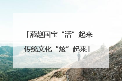 燕赵国宝“活”起来 传统文化“炫”起来