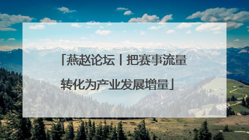 燕赵论坛丨把赛事流量转化为产业发展增量
