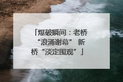 爆破瞬间：老桥“浪涌谢幕” 新桥“淡定围观”
