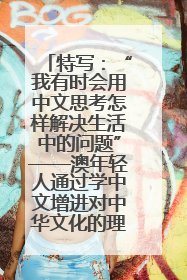 特写：“我有时会用中文思考怎样解决生活中的问题”——澳年轻人通过学中文增进对中华文化的理解