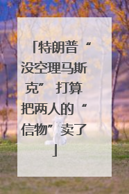 特朗普“没空理马斯克” 打算把两人的“信物”卖了